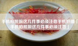 手机拍照前这几件事必须注意手机拍摄「手机拍照前这几件事必须注意」