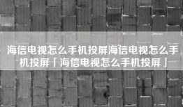 海信电视怎么手机投屏海信电视怎么手机投屏「海信电视怎么手机投屏」