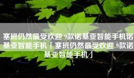 塞班仍然最受欢迎 9款诺基亚智能手机诺基亚智能手机「塞班仍然最受欢迎 9款诺基亚智能手机」