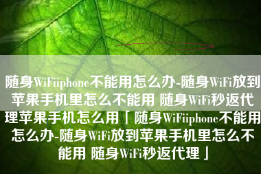 随身WiFiiphone不能用怎么办-随身WiFi放到苹果手机里怎么不能用 随身WiFi秒返代理苹果手机怎么用「随身WiFiiphone不能用怎么办-随身WiFi放到苹果手机里怎么不能用 随身WiFi秒返代理」